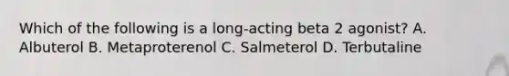 Which of the following is a long-acting beta 2 agonist? A. Albuterol B. Metaproterenol C. Salmeterol D. Terbutaline