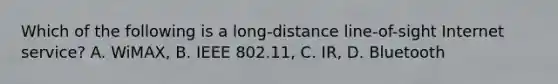 Which of the following is a long-distance line-of-sight Internet service? A. WiMAX, B. IEEE 802.11, C. IR, D. Bluetooth