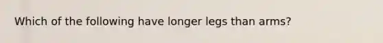 Which of the following have longer legs than arms?