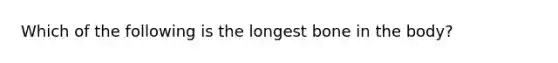 Which of the following is the longest bone in the body?