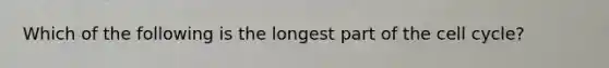 Which of the following is the longest part of the <a href='https://www.questionai.com/knowledge/keQNMM7c75-cell-cycle' class='anchor-knowledge'>cell cycle</a>?