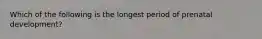 Which of the following is the longest period of prenatal development?