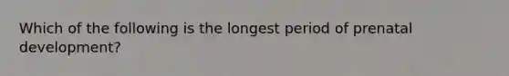 Which of the following is the longest period of prenatal development?