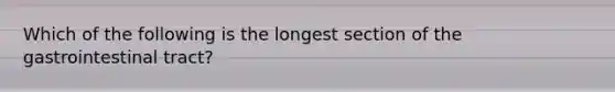 Which of the following is the longest section of the gastrointestinal tract?