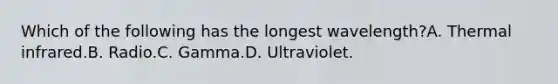 Which of the following has the longest wavelength?A. Thermal infrared.B. Radio.C. Gamma.D. Ultraviolet.