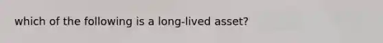 which of the following is a long-lived asset?