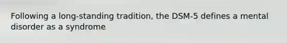 Following a long-standing tradition, the DSM-5 defines a mental disorder as a syndrome