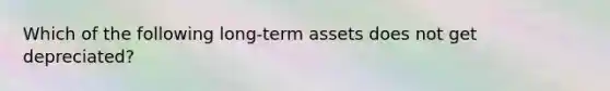 Which of the following long-term assets does not get depreciated?