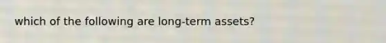 which of the following are long-term assets?