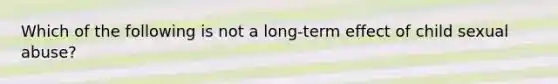 Which of the following is not a long-term effect of child sexual abuse?