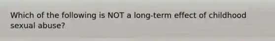 Which of the following is NOT a long-term effect of childhood sexual abuse?