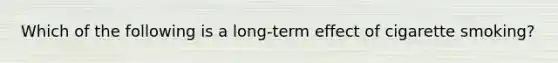 Which of the following is a long-term effect of cigarette smoking?