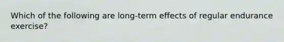 Which of the following are long-term effects of regular endurance exercise?