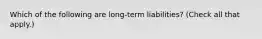 Which of the following are long-term liabilities? (Check all that apply.)