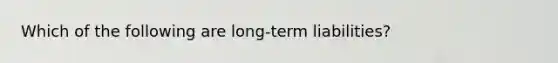 Which of the following are long-term liabilities?