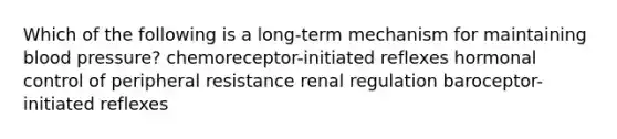 Which of the following is a long-term mechanism for maintaining blood pressure? chemoreceptor-initiated reflexes hormonal control of peripheral resistance renal regulation baroceptor-initiated reflexes