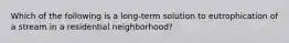 Which of the following is a long-term solution to eutrophication of a stream in a residential neighborhood?