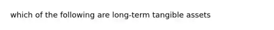 which of the following are long-term tangible assets