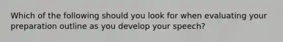 Which of the following should you look for when evaluating your preparation outline as you develop your speech?