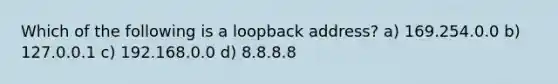 Which of the following is a loopback address? a) 169.254.0.0 b) 127.0.0.1 c) 192.168.0.0 d) 8.8.8.8