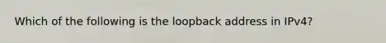 Which of the following is the loopback address in IPv4?