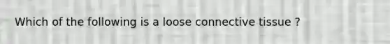 Which of the following is a loose connective tissue ?