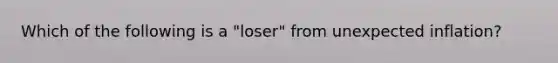 Which of the following is a "loser" from unexpected inflation?