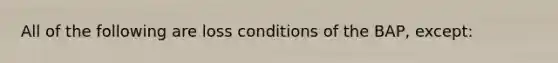 All of the following are loss conditions of the BAP, except: