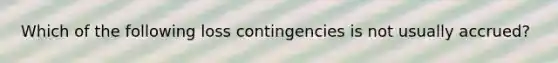Which of the following loss contingencies is not usually accrued?