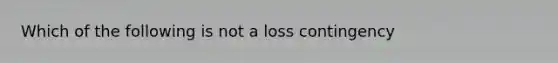 Which of the following is not a loss contingency