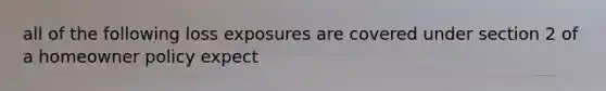 all of the following loss exposures are covered under section 2 of a homeowner policy expect