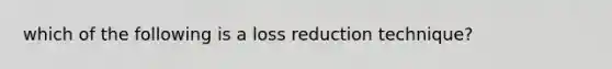 which of the following is a loss reduction technique?