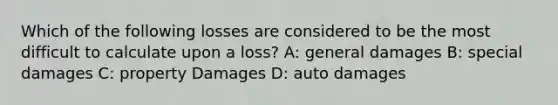 Which of the following losses are considered to be the most difficult to calculate upon a loss? A: general damages B: special damages C: property Damages D: auto damages