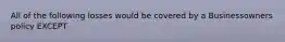 All of the following losses would be covered by a Businessowners policy EXCEPT