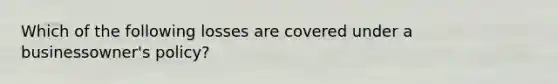 Which of the following losses are covered under a businessowner's policy?