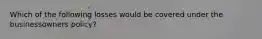 Which of the following losses would be covered under the businessowners policy?