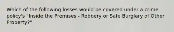 Which of the following losses would be covered under a crime policy's "Inside the Premises - Robbery or Safe Burglary of Other Property?"