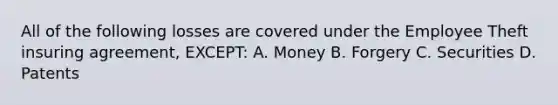 All of the following losses are covered under the Employee Theft insuring agreement, EXCEPT: A. Money B. Forgery C. Securities D. Patents