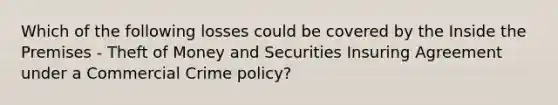 Which of the following losses could be covered by the Inside the Premises - Theft of Money and Securities Insuring Agreement under a Commercial Crime policy?