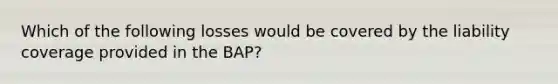 Which of the following losses would be covered by the liability coverage provided in the ВАР?