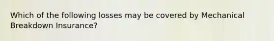 Which of the following losses may be covered by Mechanical Breakdown Insurance?