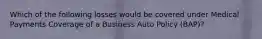 Which of the following losses would be covered under Medical Payments Coverage of a Business Auto Policy (BAP)?