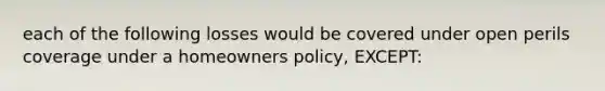 each of the following losses would be covered under open perils coverage under a homeowners policy, EXCEPT: