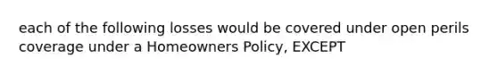 each of the following losses would be covered under open perils coverage under a Homeowners Policy, EXCEPT