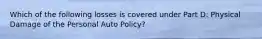 Which of the following losses is covered under Part D: Physical Damage of the Personal Auto Policy?