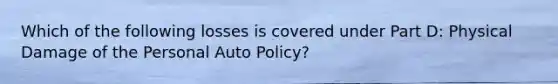 Which of the following losses is covered under Part D: Physical Damage of the Personal Auto Policy?