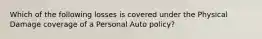 Which of the following losses is covered under the Physical Damage coverage of a Personal Auto policy?