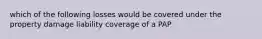 which of the following losses would be covered under the property damage liability coverage of a PAP