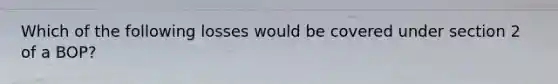 Which of the following losses would be covered under section 2 of a BOP?
