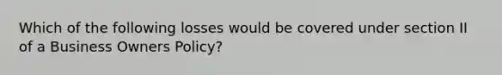 Which of the following losses would be covered under section II of a Business Owners Policy?